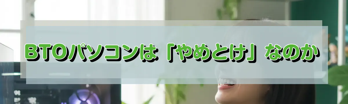 BTOパソコンは「やめとけ」なのか