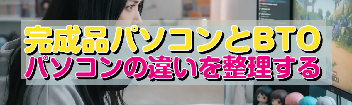 完成品パソコンとBTOパソコンの違いを整理する