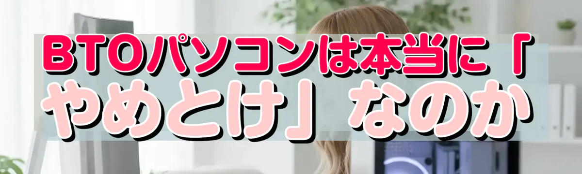 BTOパソコンは本当に「やめとけ」なのか