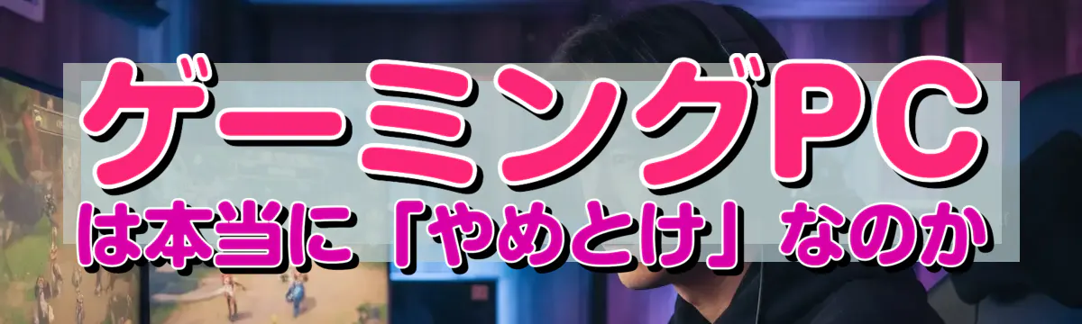 ゲーミングPCは本当に「やめとけ」なのか
