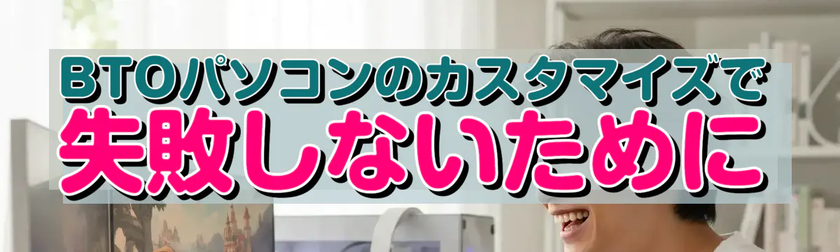 BTOパソコンのカスタマイズで失敗しないために