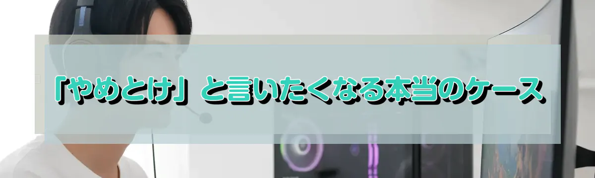 「やめとけ」と言いたくなる本当のケース