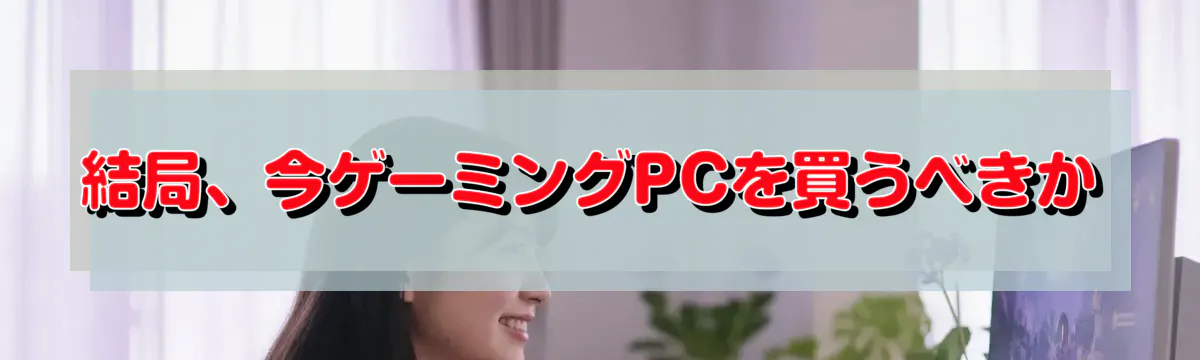 結局、今ゲーミングPCを買うべきか