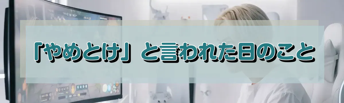 「やめとけ」と言われた日のこと