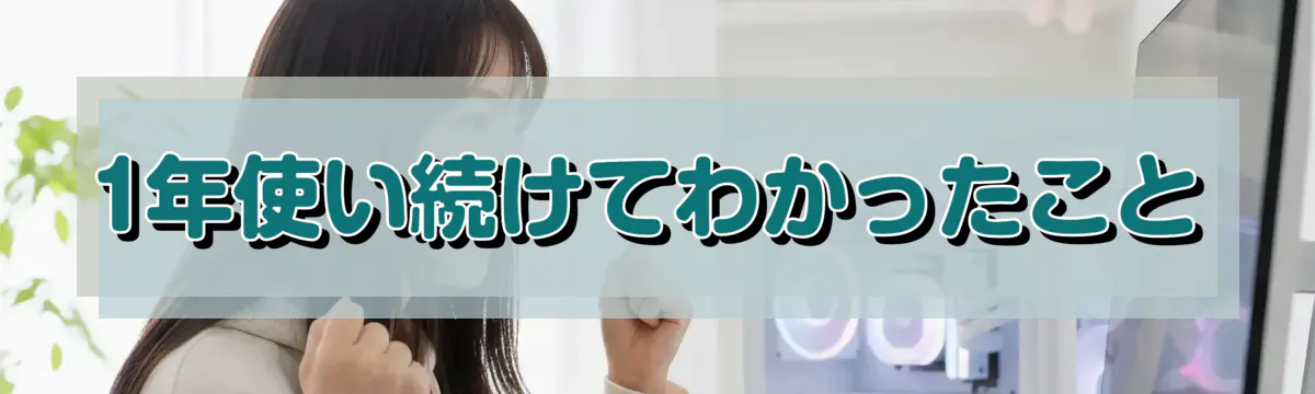 1年使い続けてわかったこと